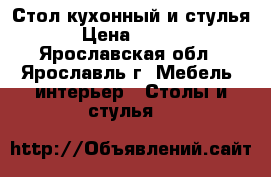 Стол кухонный и стулья  › Цена ­ 6 000 - Ярославская обл., Ярославль г. Мебель, интерьер » Столы и стулья   